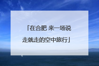 在合肥 来一场说走就走的空中旅行