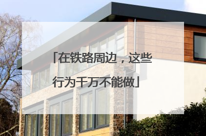 在铁路周边，这些行为千万不能做