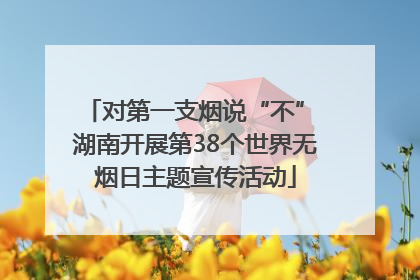 对第一支烟说“不” 湖南开展第38个世界无烟日主题宣传活动