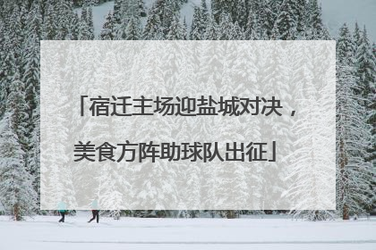宿迁主场迎盐城对决，美食方阵助球队出征