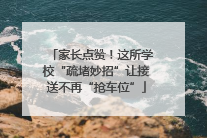 家长点赞！这所学校“疏堵妙招”让接送不再“抢车位”