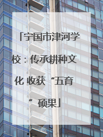 宁国市津河学校：传承耕种文化 收获“五育”硕果