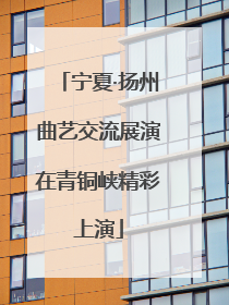 宁夏·扬州曲艺交流展演在青铜峡精彩上演