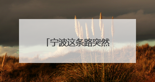 宁波这条路突然被封！不少人急了：影响太大！何时开通？官方回应