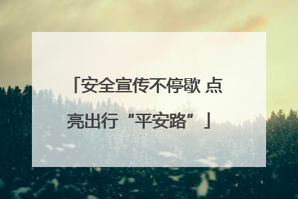 安全宣传不停歇 点亮出行“平安路”