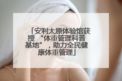 安利太原体验馆获授 “体重管理科普基地”，助力全民健康体重管理