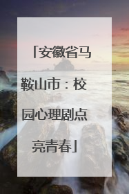 安徽省马鞍山市：校园心理剧点亮青春