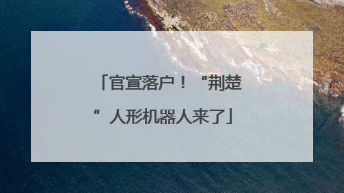 官宣落户！“荆楚”人形机器人来了