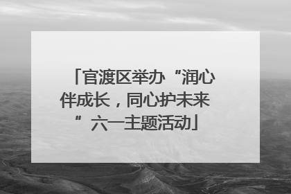 官渡区举办“润心伴成长，同心护未来”六一主题活动