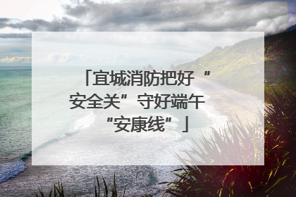 宜城消防把好“安全关”守好端午“安康线”