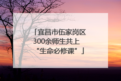 宜昌市伍家岗区300余师生共上“生命必修课”