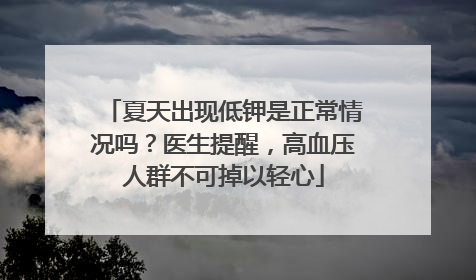 夏天出现低钾是正常情况吗？医生提醒，高血压人群不可掉以轻心
