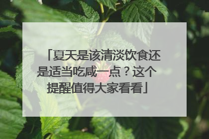 夏天是该清淡饮食还是适当吃咸一点？这个提醒值得大家看看