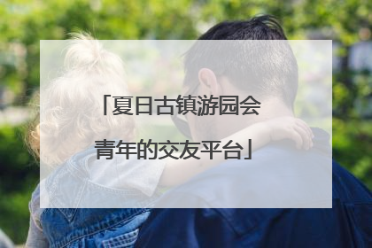 夏日古镇游园会 青年的交友平台
