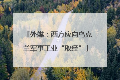 外媒：西方应向乌克兰军事工业“取经”