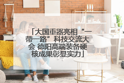 大国重器亮相“一带一路”科技交流大会 德阳高端装备硬核成果彰显实力