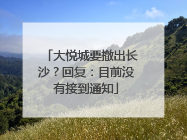 大悦城要撤出长沙？回复：目前没有接到通知