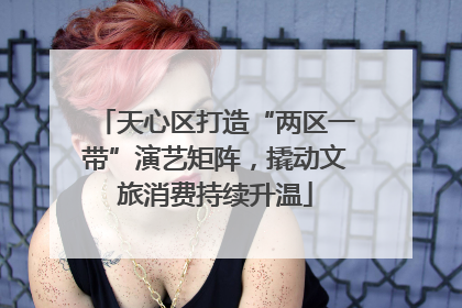 天心区打造“两区一带”演艺矩阵，撬动文旅消费持续升温