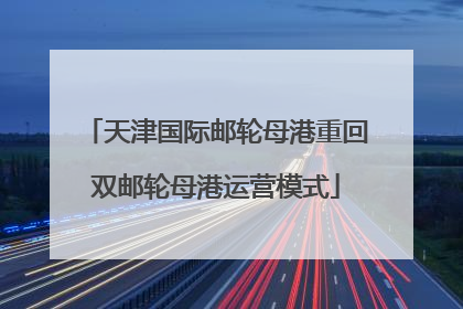 天津国际邮轮母港重回双邮轮母港运营模式