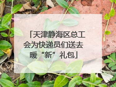 天津静海区总工会为快递员们送去暖“新”礼包