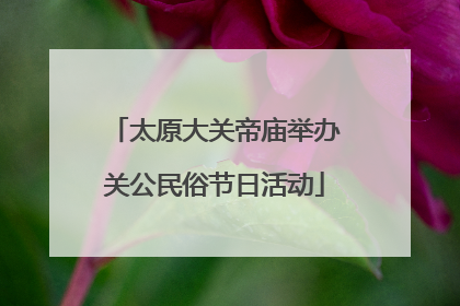 太原大关帝庙举办关公民俗节日活动