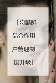 奇麟鲜品合作用户管理制度升级
