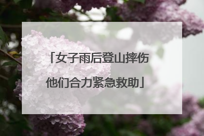 女子雨后登山摔伤 他们合力紧急救助