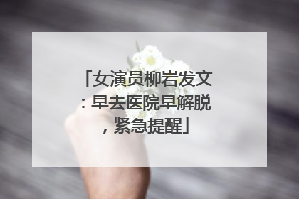 女演员柳岩发文：早去医院早解脱，紧急提醒