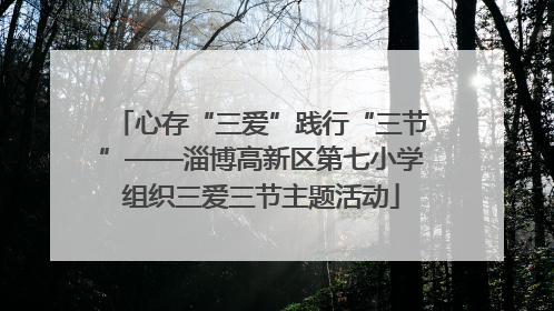 心存“三爱”践行“三节”——淄博高新区第七小学组织三爱三节主题活动