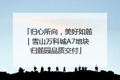 归心所向，美好如麓｜雪山万科城A7地块归麓园品质交付