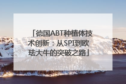 德国ABT种植体技术创新：从SPI到欧珐大牛的突破之路