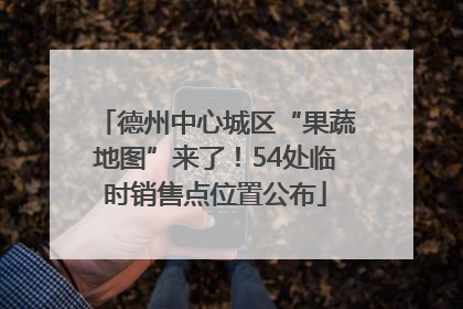 德州中心城区“果蔬地图”来了！54处临时销售点位置公布