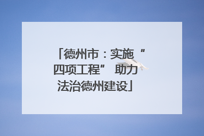 德州市：实施“四项工程” 助力法治德州建设