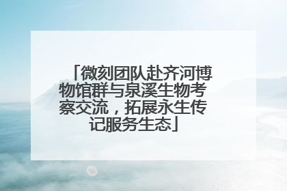 微刻团队赴齐河博物馆群与泉溪生物考察交流，拓展永生传记服务生态