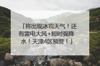 将出现冰雹天气！还有雷电大风+短时强降水！天津4区预警！