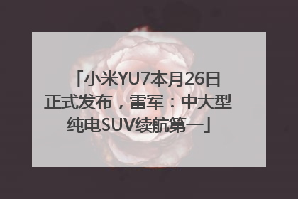 小米YU7本月26日正式发布，雷军：中大型纯电SUV续航第一