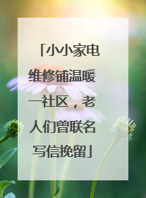 小小家电维修铺温暖一社区，老人们曾联名写信挽留
