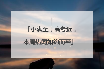 小满至，高考近，本周热闻如约而至
