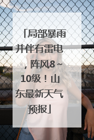 局部暴雨并伴有雷电，阵风8～10级！山东最新天气预报