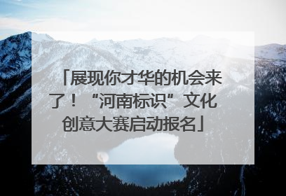 展现你才华的机会来了！“河南标识”文化创意大赛启动报名
