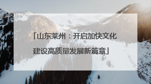 山东莱州：开启加快文化建设高质量发展新篇章