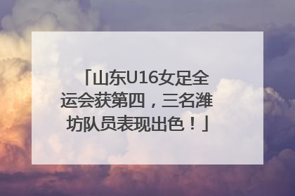 山东U16女足全运会获第四，三名潍坊队员表现出色！