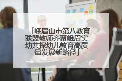 峨眉山市第八教育联盟教师齐聚峨眉实幼共探幼儿教育高质量发展新路径