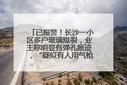 已报警！长沙一小区多户玻璃爆裂，业主称明显有弹孔痕迹，“疑似有人用气枪打鸟造成”