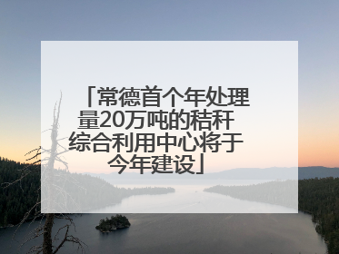 常德首个年处理量20万吨的秸秆综合利用中心将于今年建设