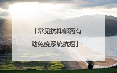 常见抗抑郁药有助免疫系统抗癌