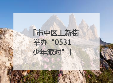 市中区上新街举办“0531少年派对”