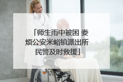 师生雨中被困 娄烦公安米峪镇派出所民警及时救援