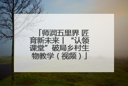师润五里界 匠育新未来丨“认领课堂”破局乡村生物教学（视频）