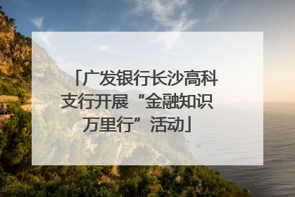广发银行长沙高科支行开展“金融知识万里行”活动